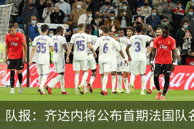 队报：齐达内将公布首期法国队名单，雅凯等新星有望入选